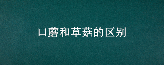 口蘑和草菇的区别（平菇和口蘑的区别）