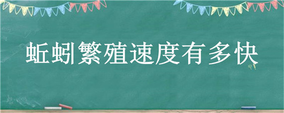 蚯蚓繁殖速度有多快（蚯蚓的繁殖速度快吗）