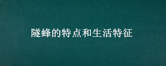 隧蜂的特点和生活特征 隧蜂的主要特点