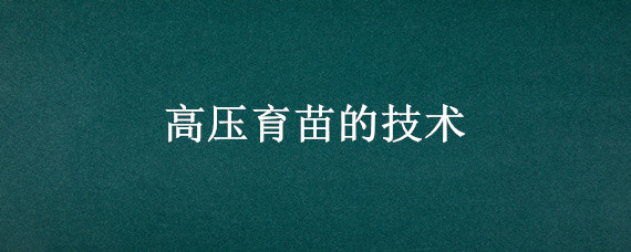 高压育苗的技术（高压育苗技术视频）