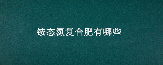 铵态氮复合肥有哪些 铵态氮肥是复合肥吗