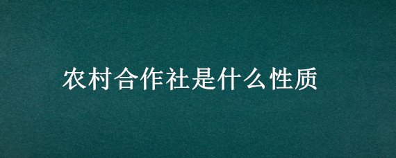 农村合作社是什么性质(高级农村合作社是什么性质)