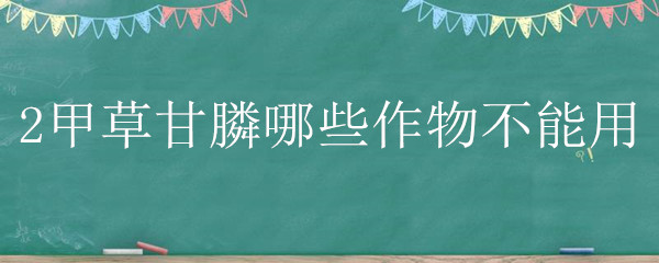 2甲草甘膦哪些作物不能用（草甘膦和二甲草甘膦能混用吗）