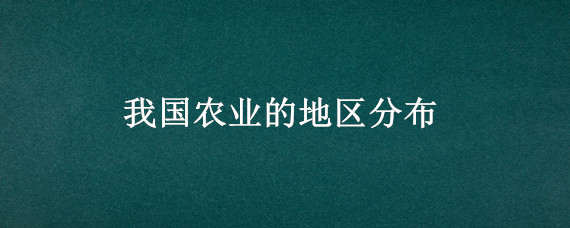 我国农业的地区分布（我国农业的地区分布图）