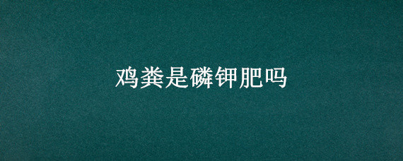 鸡粪是磷钾肥吗 鸡粪含氮磷钾吗