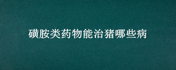 磺胺类药物能治猪哪些病 磺胺可以治疗猪哪些病