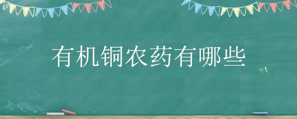 有机铜农药有哪些 有机铜农药有哪些可以混配氨基酸