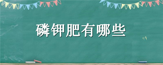 磷钾肥有哪些（速效磷钾肥有哪些）