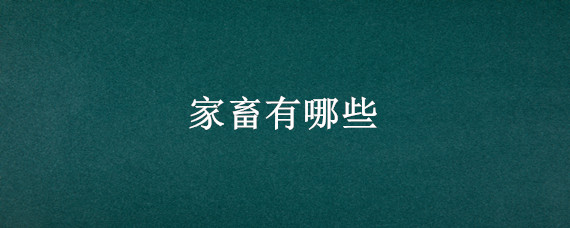 家畜有哪些 古代家畜有哪些
