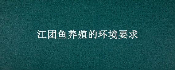 江团鱼养殖的环境要求 江团鱼饲养技术