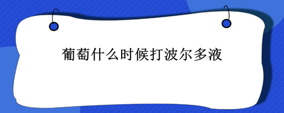 葡萄什么时候打波尔多液（波尔多液在葡萄上用法）