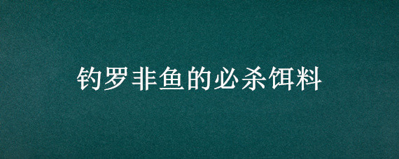 钓罗非鱼的必杀饵料 钓罗非鱼的必杀饵料视频