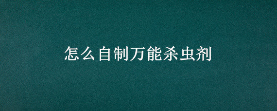 怎么自制万能杀虫剂 有什么可以自制的杀虫剂简单的