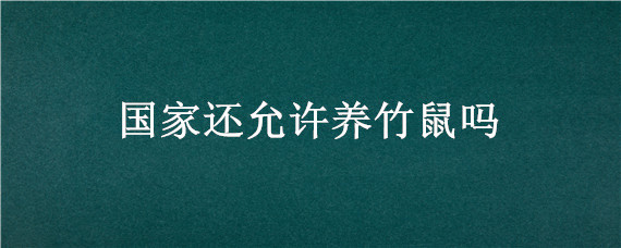 国家还允许养竹鼠吗（竹鼠不允许养殖）