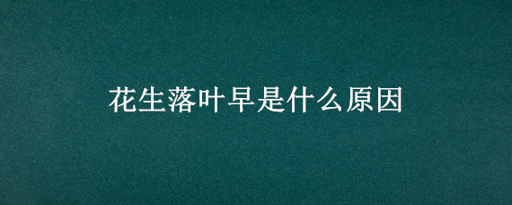 花生落叶早是什么原因 花生发黄是什么原因