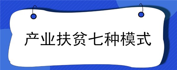 产业扶贫七种模式（产业扶贫的四种模式）