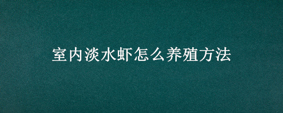 室内淡水虾怎么养殖方法（室内淡水对虾养殖）