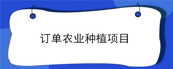 订单农业种植项目 订单农业种植项目合同范本