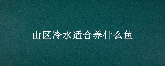 山区冷水适合养什么鱼 适合养的冷水鱼