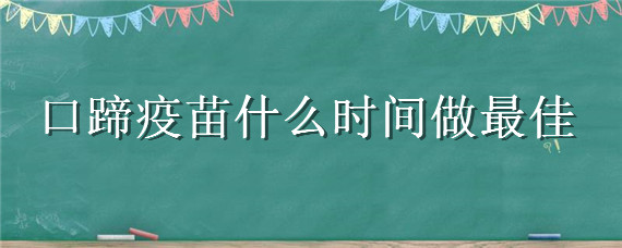 口蹄疫苗什么时间做最佳 口蹄疫苗什么时间做最佳牛