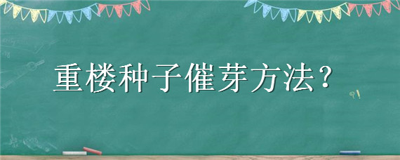 重楼种子催芽方法（重楼种子催芽方法五种方法）