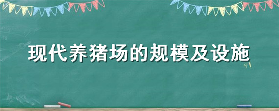 现代养猪场的规模及设施（现代化养猪场规模）