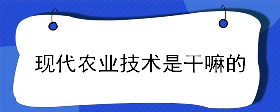 现代农业技术是干嘛的 什么是现代农业技术