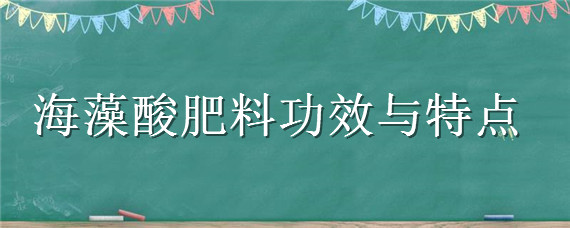 海藻酸肥料功效与特点 海藻酸肥料功效与特点百度