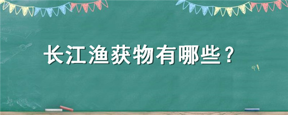 长江渔获物有哪些 长江流域非法捕捞渔获物