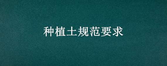 种植土规范要求 种植土土质要求