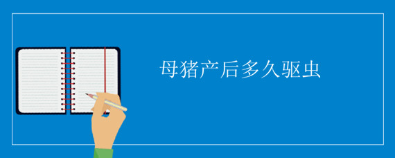 母猪产后多久驱虫（母猪产前多少天不能驱虫）