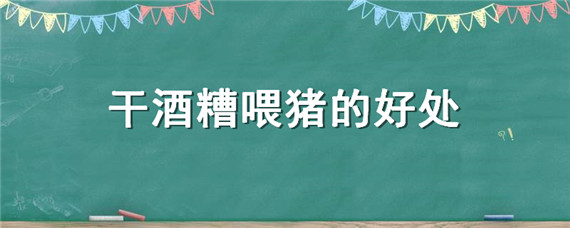 干酒糟喂猪的好处 酒糟喂猪有什么好处