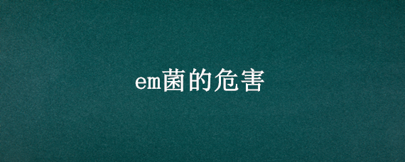 em菌的危害 滥用em菌的后果