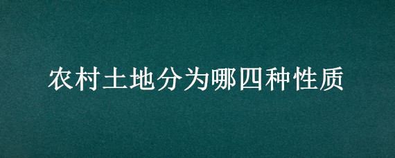 农村土地分为哪四种性质（农村的土地性质有几种）