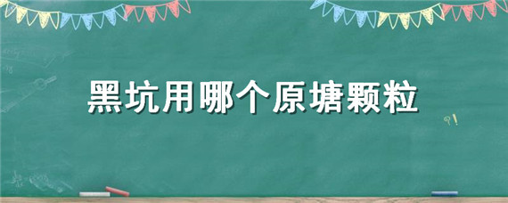 黑坑用哪个原塘颗粒（钓黑坑什么时候用颗粒）