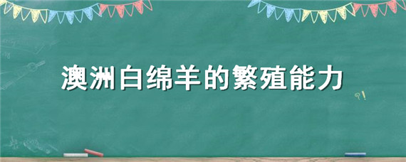 澳洲白绵羊的繁殖能力 澳洲白绵羊的繁殖率