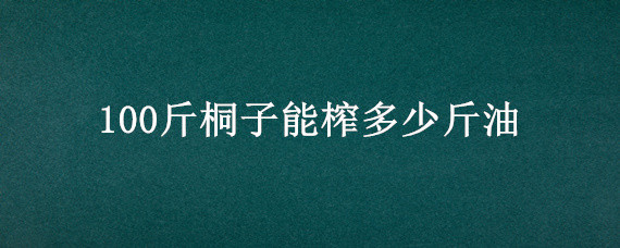 100斤桐子能榨多少斤油 桐子油多少钱一吨