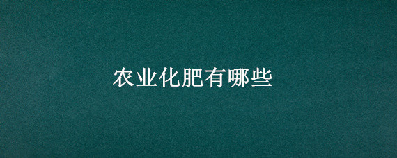 农业化肥有哪些（农业化肥有哪些转债）