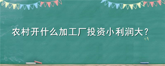 农村开什么加工厂投资小利润大 在农村开什么加工厂比较赚钱