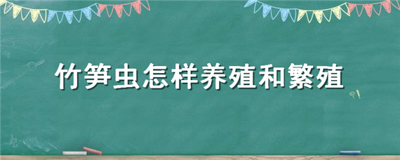 竹笋虫怎样养殖和繁殖（竹笋虫的人工养殖方法）