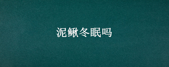 泥鳅冬眠吗（泥鳅会夏眠吗）
