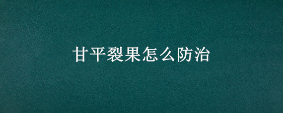 甘平裂果怎么防治 甘平柑橘裂果怎么防止