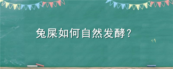 兔屎如何自然发酵 兔屎如何自然发酵个人图书馆