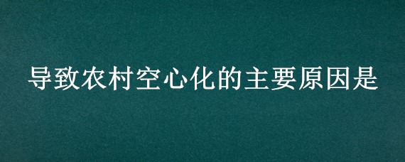 导致农村空心化的主要原因是（导致农村空心化的主要原因是?）