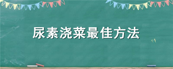 尿素浇菜最佳方法（尿素浇菜有什么作用）