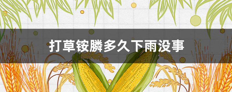 打草铵膦多久下雨没事 打完草铵膦直接下雨,会影响作物生长吗