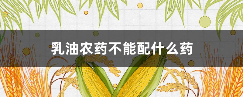 乳油农药不能配什么药 不能与乳油混用的农药