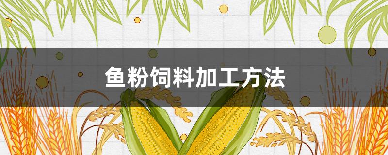 鱼粉饲料加工方法 饲料里面的鱼粉原料是怎么做的