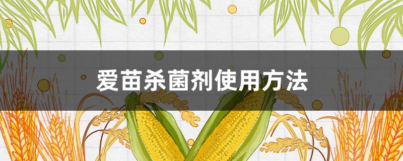 爱苗杀菌剂使用方法（爱苗杀菌剂用法与用量）