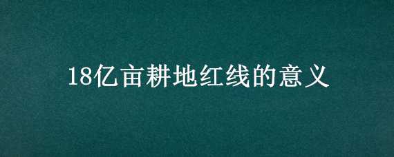 18亿亩耕地红线的意义 十八亿亩耕地红线的意义